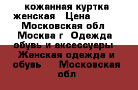 кожанная куртка женская › Цена ­ 500 - Московская обл., Москва г. Одежда, обувь и аксессуары » Женская одежда и обувь   . Московская обл.